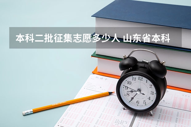 本科二批征集志愿多少人 山东省本科二批征集志愿可以报几个学校？