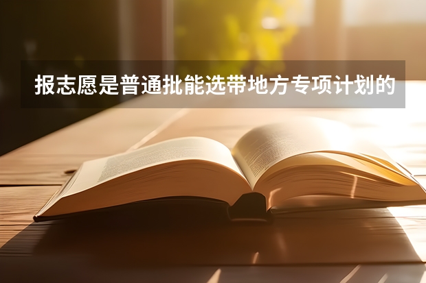 报志愿是普通批能选带地方专项计划的专业吗？