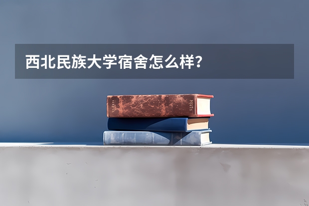 西北民族大学宿舍怎么样？
