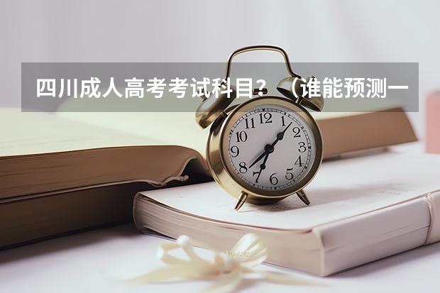 四川成人高考考试科目？（谁能预测一下今年四川高考理工各阶段大概划线？）