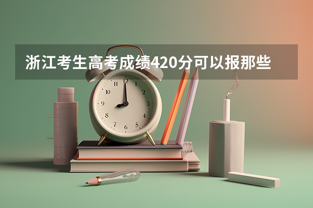 浙江考生高考成绩420分可以报那些二本大学?(各重点大学浙江分数线)