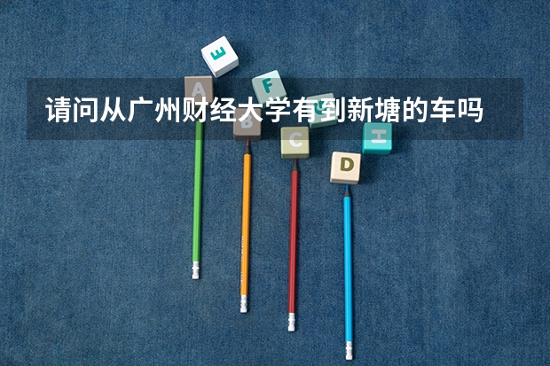 请问从广州财经大学有到新塘的车吗