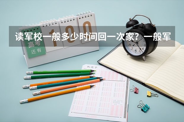 读军校一般多少时间回一次家？一般军校要读几年？