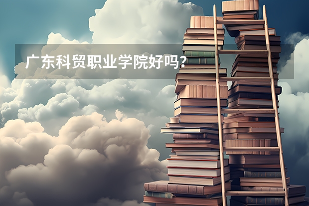 广东科贸职业学院好吗？