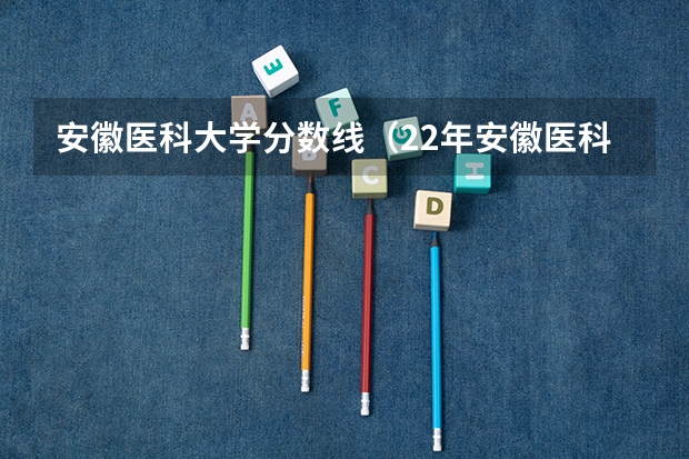 安徽医科大学分数线（22年安徽医科大学录取分数线）