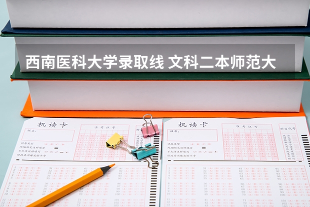 西南医科大学录取线 文科二本师范大学排名及分数线