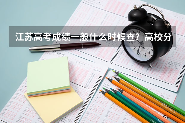 江苏高考成绩一般什么时候查？高校分数线一般都什么时候出来？录取通知书什么时候下来？？