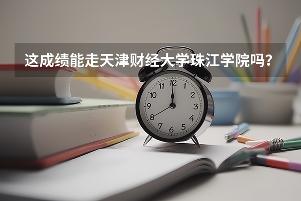 这成绩能走天津财经大学珠江学院吗？