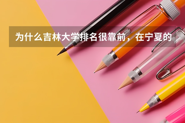 为什么吉林大学排名很靠前，在宁夏的分数线却很低