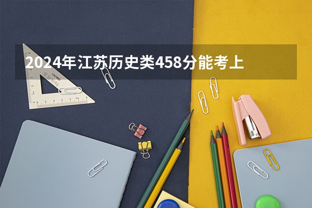2024年江苏历史类458分能考上什么大学?