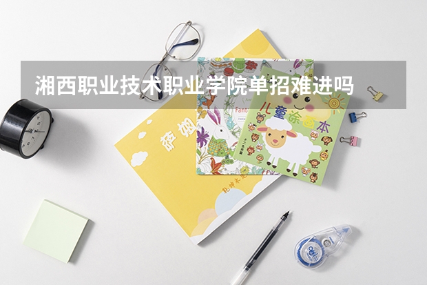 湘西职业技术职业学院单招难进吗