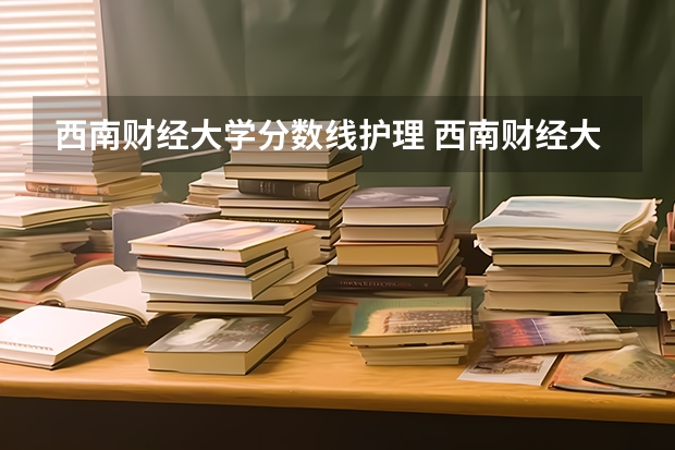 西南财经大学分数线护理 西南财经大学安徽录取分数线