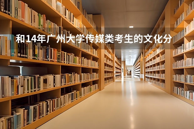 和14年广州大学传媒类考生的文化分分数线是多少？