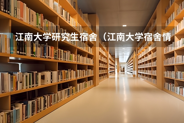 江南大学研究生宿舍（江南大学宿舍情况）