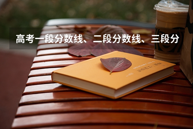 高考一段分数线、二段分数线、三段分数线是什么意思啊？