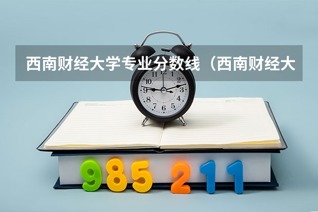 西南财经大学专业分数线（西南财经大学录取分数线）