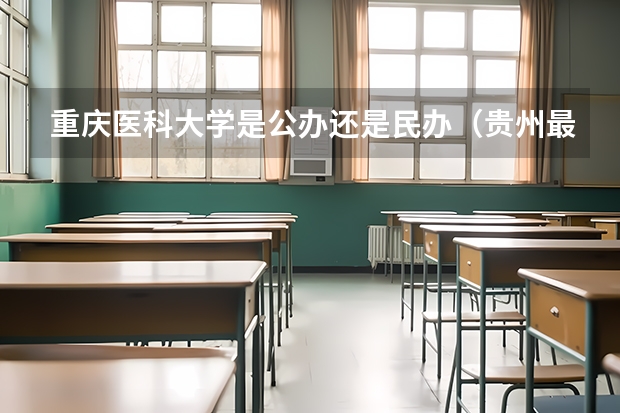 重庆医科大学是公办还是民办（贵州最好的民办二本大学）