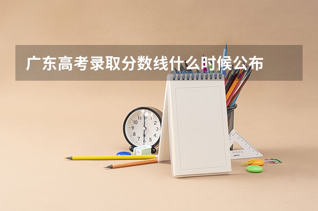 广东高考录取分数线什么时候公布