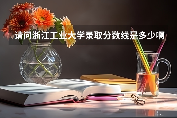 请问浙江工业大学录取分数线是多少啊？