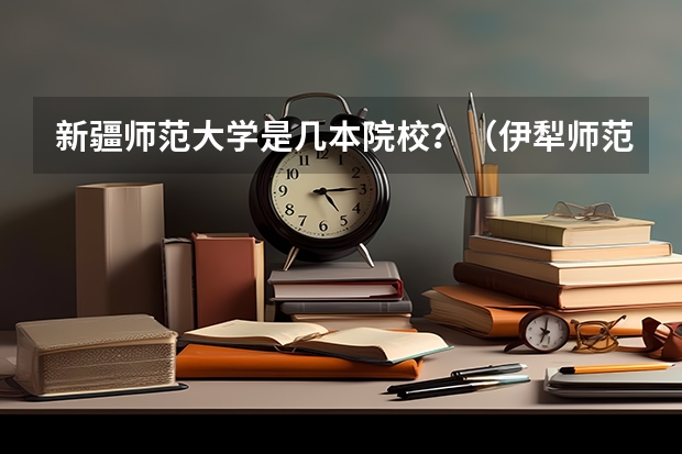 新疆师范大学是几本院校？（伊犁师范大学报考指南）