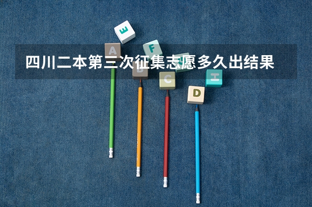 四川二本第三次征集志愿多久出结果