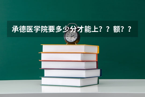 承德医学院要多少分才能上？？额？？
