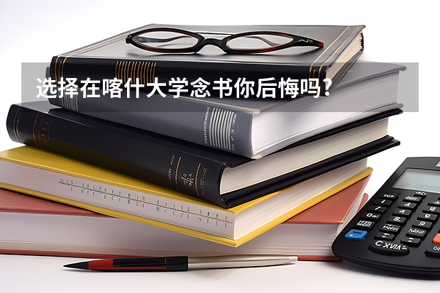 选择在喀什大学念书你后悔吗?