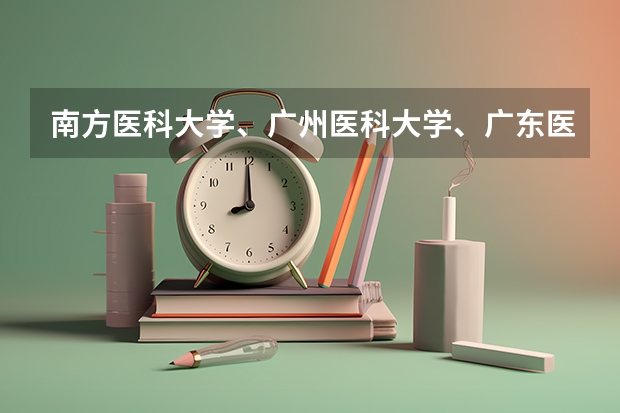 南方医科大学、广州医科大学、广东医科大学是否有从属关系？谁的实力最强？ 历年广州医科大学研究生录取分数，有知道的给个答案啊！！！