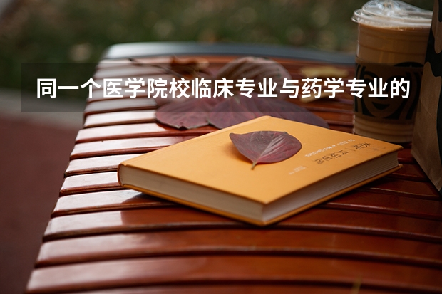 同一个医学院校临床专业与药学专业的录取分数线一样吗?