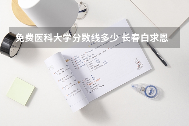 免费医科大学分数线多少 长春白求恩医科大学录取分数线