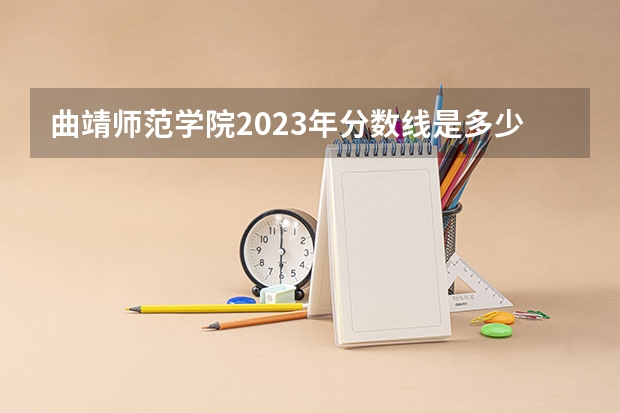 曲靖师范学院2023年分数线是多少？