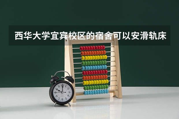 西华大学宜宾校区的宿舍可以安滑轨床帘吗