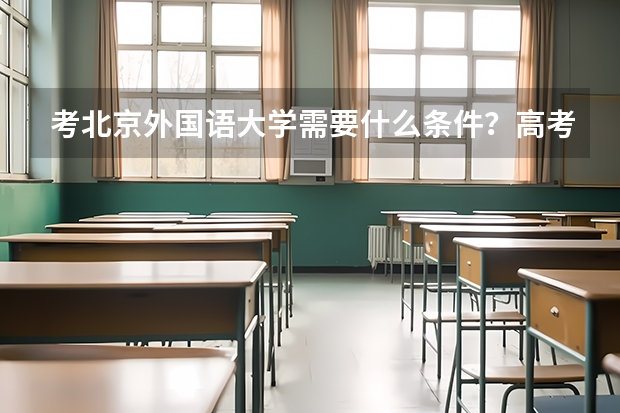 考北京外国语大学需要什么条件？高考分数够就行吗？