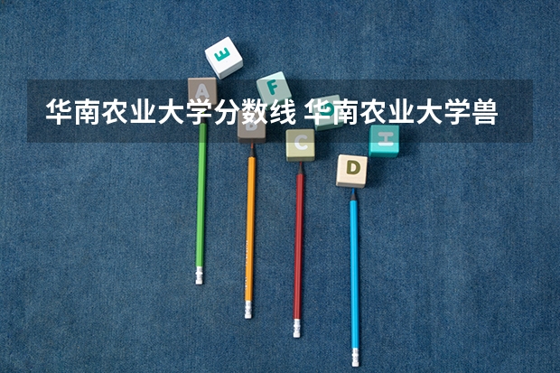 华南农业大学分数线 华南农业大学兽医学院分数线有多高？