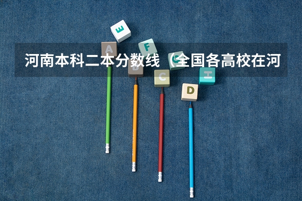 河南本科二本分数线（全国各高校在河南录取分数线）