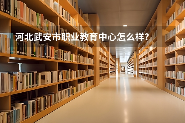 河北武安市职业教育中心怎么样?