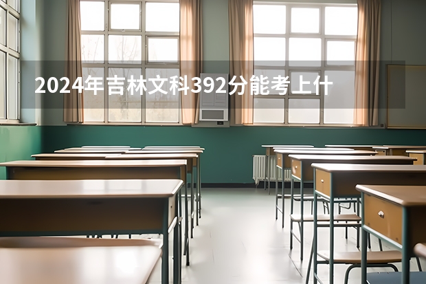 2024年吉林文科392分能考上什么大学?
