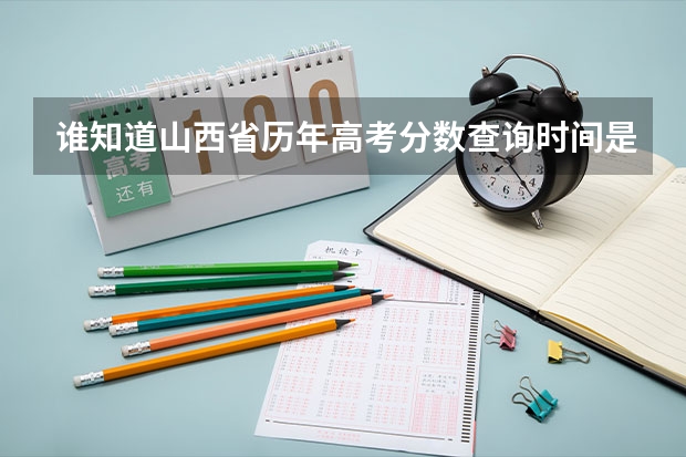 谁知道山西省历年高考分数查询时间是多会呢？还有，录取分数线是和高考分数一起出来吗？还有填报志愿的时