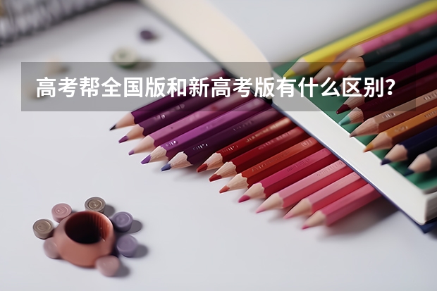 高考帮全国版和新高考版有什么区别?