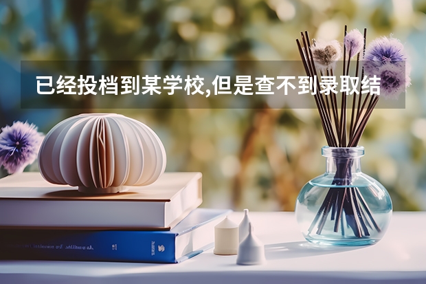 已经投档到某学校,但是查不到录取结果怎么回事