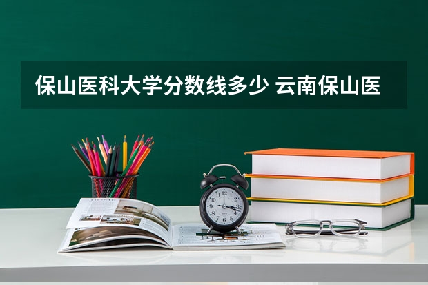 保山医科大学分数线多少 云南保山医专录取分数线