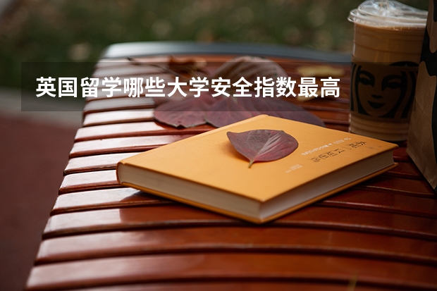 英国留学哪些大学安全指数最高