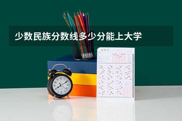 少数民族分数线多少分能上大学