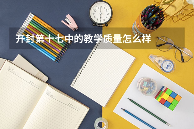 开封第十七中的教学质量怎么样