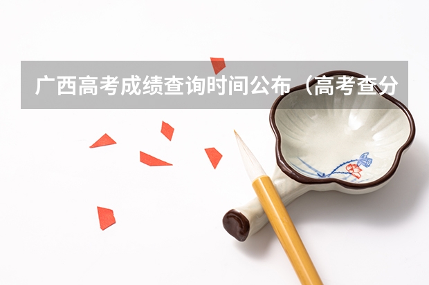 广西高考成绩查询时间公布（高考查分时间广西）