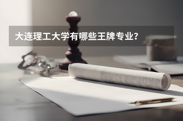 大连理工大学有哪些王牌专业？