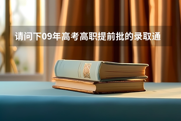 请问下09年高考高职提前批的录取通知什么时候可以知道？或者在哪里可以查询？