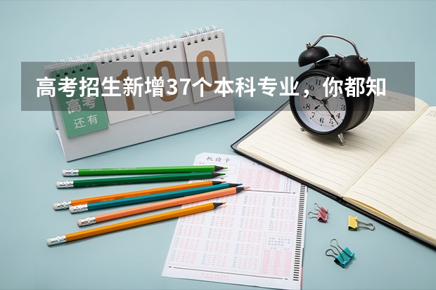 高考招生新增37个本科专业，你都知道有哪些呢？
