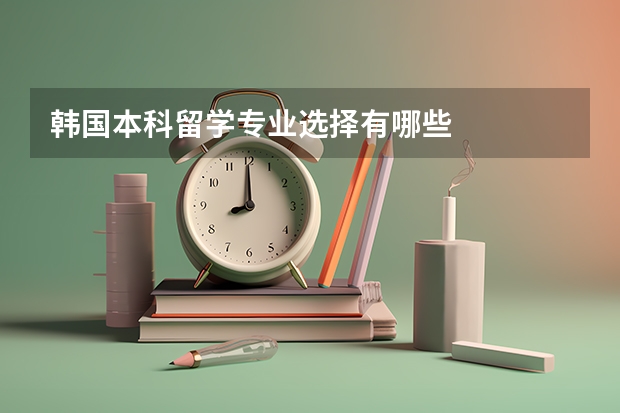 韩国本科留学专业选择有哪些