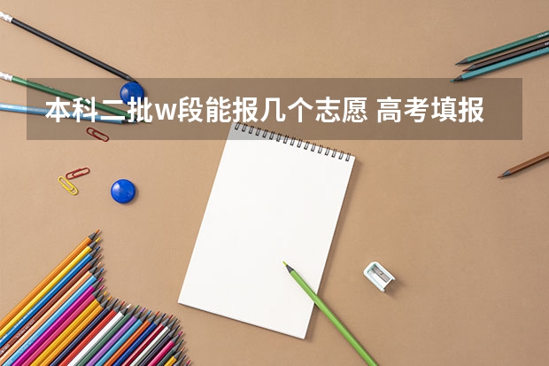 本科二批w段能报几个志愿 高考填报志愿的时间